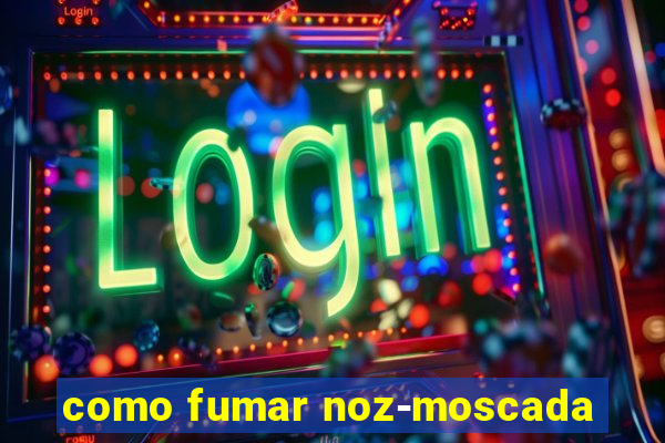 como fumar noz-moscada