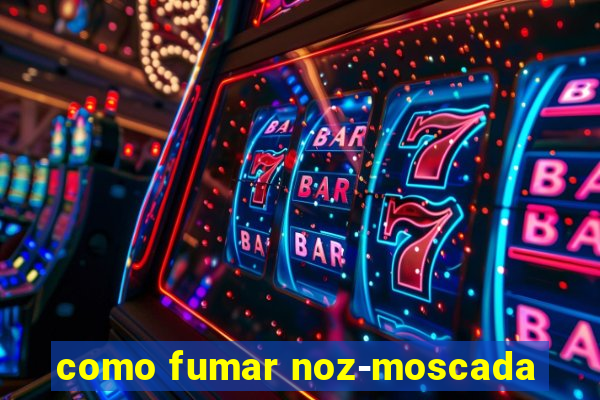 como fumar noz-moscada