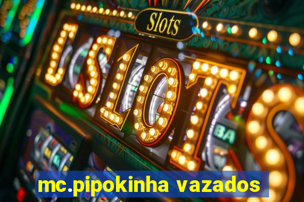 mc.pipokinha vazados