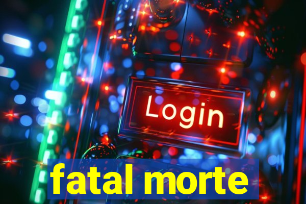 fatal morte