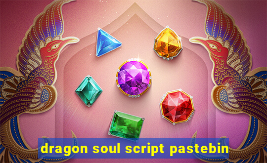 dragon soul script pastebin