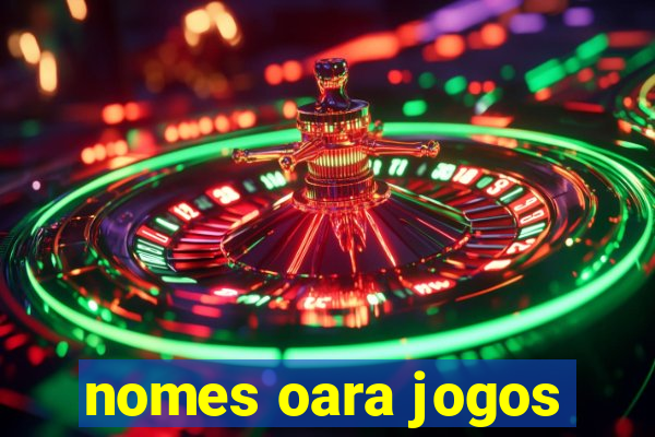 nomes oara jogos