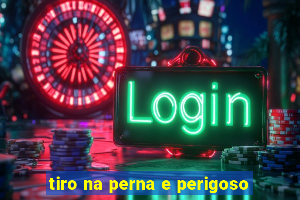 tiro na perna e perigoso