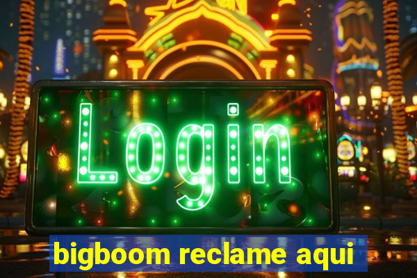 bigboom reclame aqui