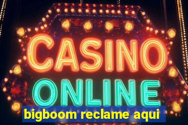 bigboom reclame aqui