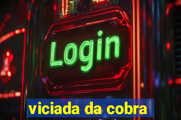 viciada da cobra