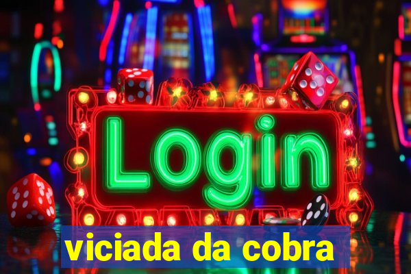 viciada da cobra