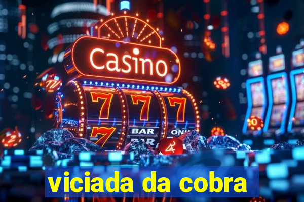 viciada da cobra