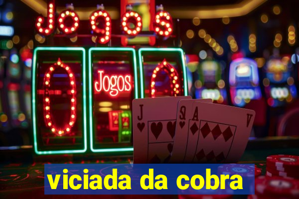 viciada da cobra