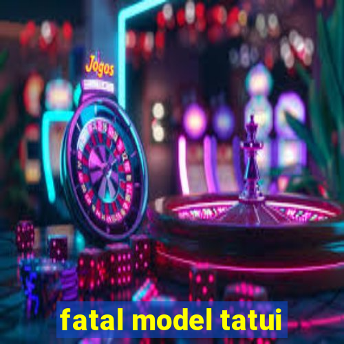fatal model tatui