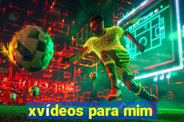 xvídeos para mim
