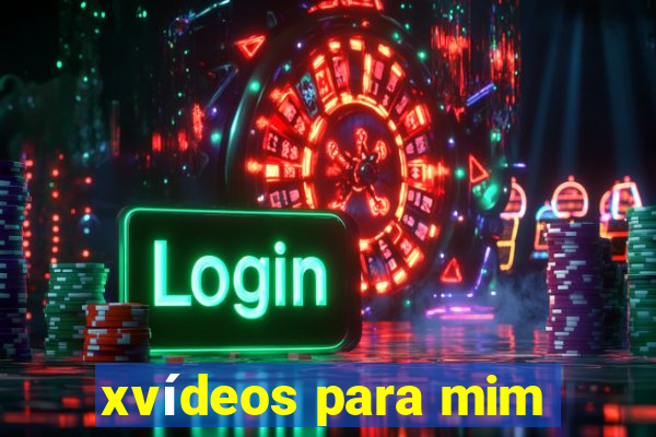 xvídeos para mim