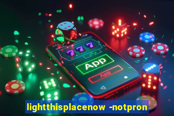 lightthisplacenow -notpron