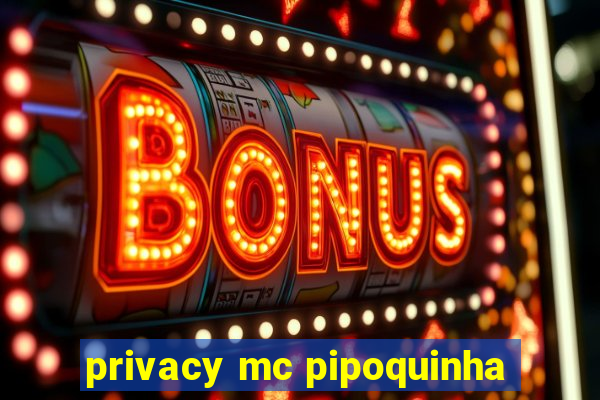 privacy mc pipoquinha