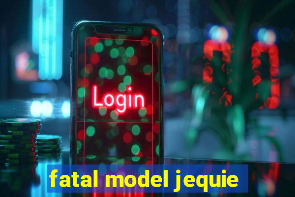 fatal model jequie