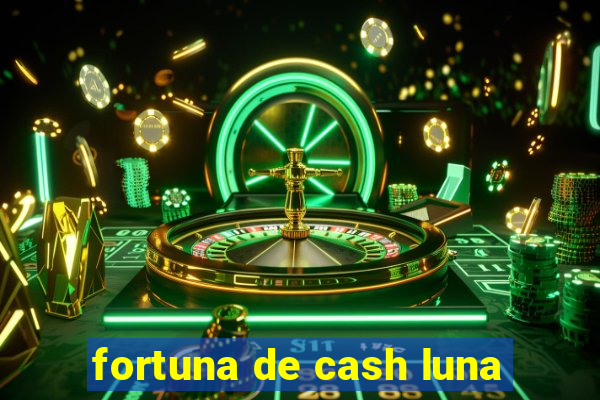 fortuna de cash luna
