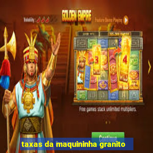 taxas da maquininha granito