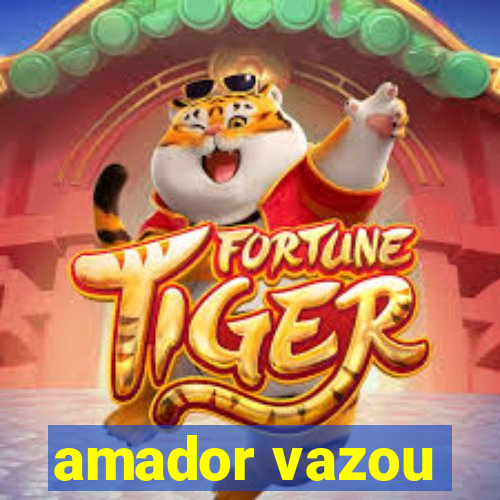 amador vazou