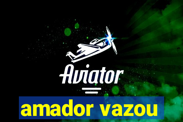 amador vazou