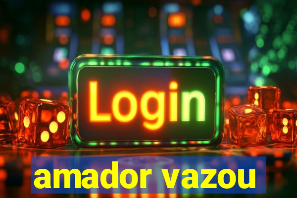 amador vazou