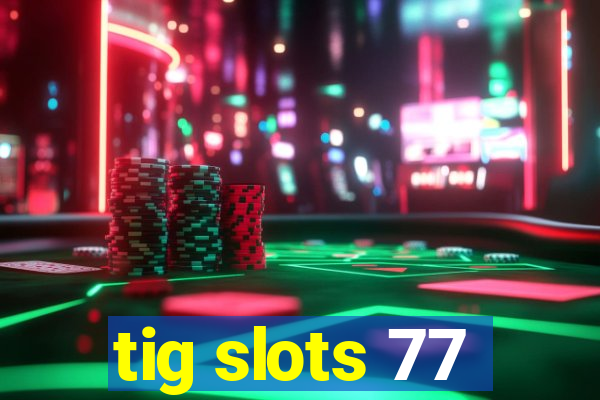 tig slots 77