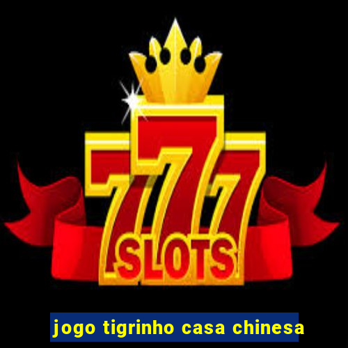 jogo tigrinho casa chinesa