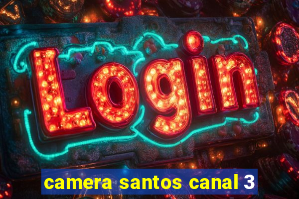 camera santos canal 3