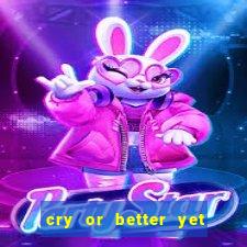 cry or better yet beg manha