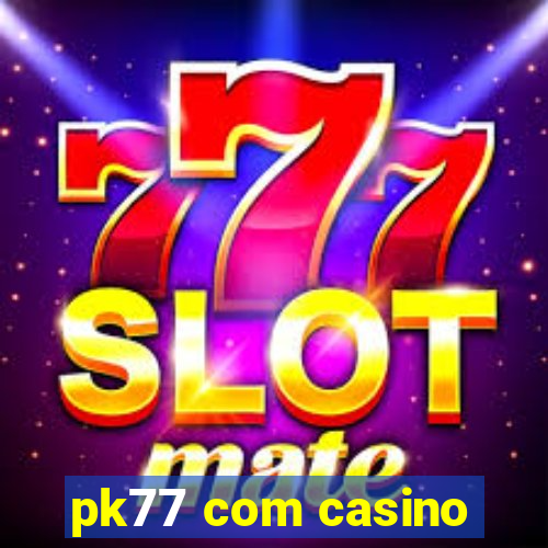 pk77 com casino