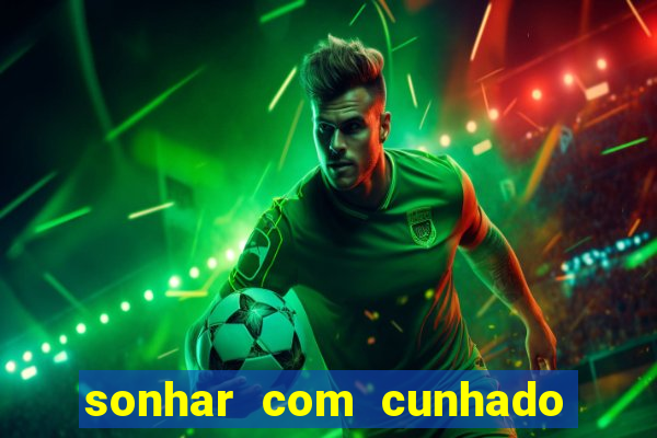 sonhar com cunhado no jogo do bicho
