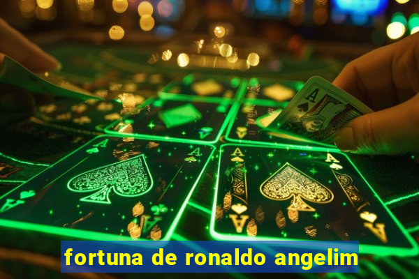 fortuna de ronaldo angelim