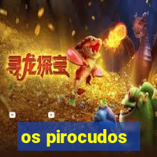 os pirocudos