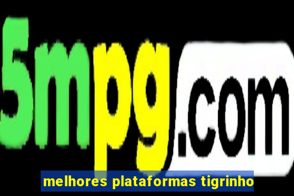 melhores plataformas tigrinho