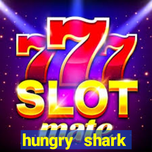 hungry shark evolution dinheiro infinito