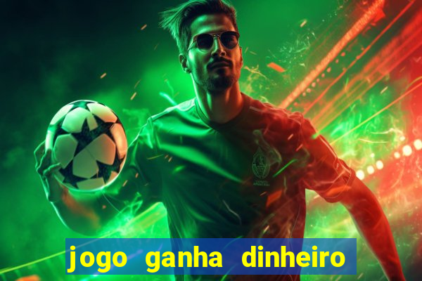 jogo ganha dinheiro de verdade