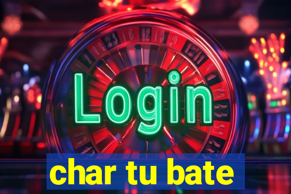 char tu bate