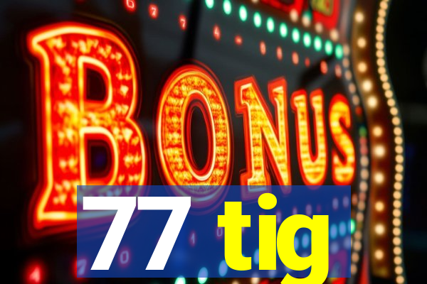 77 tig