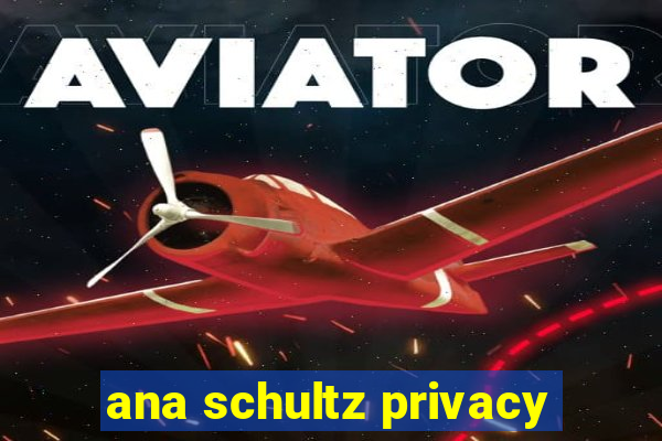 ana schultz privacy