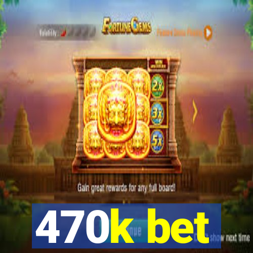 470k bet