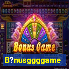 B?nusggggame