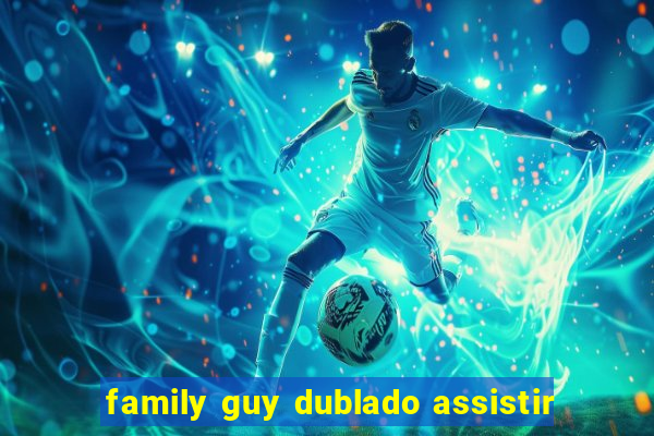 family guy dublado assistir