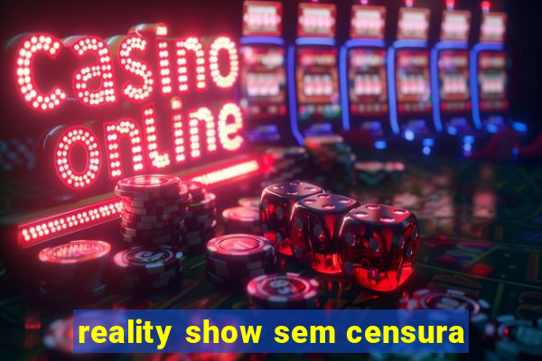 reality show sem censura