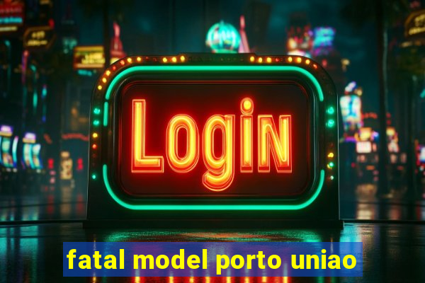 fatal model porto uniao