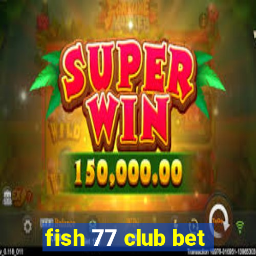 fish 77 club bet