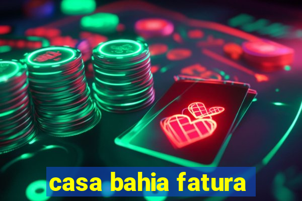 casa bahia fatura
