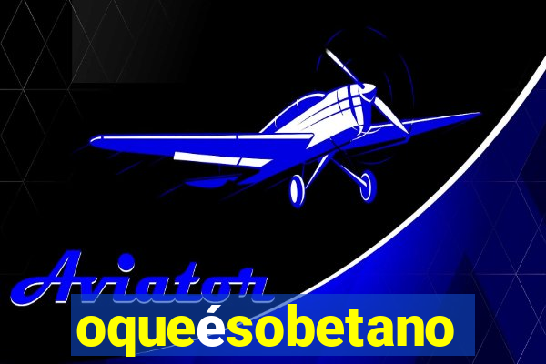 oqueésobetano