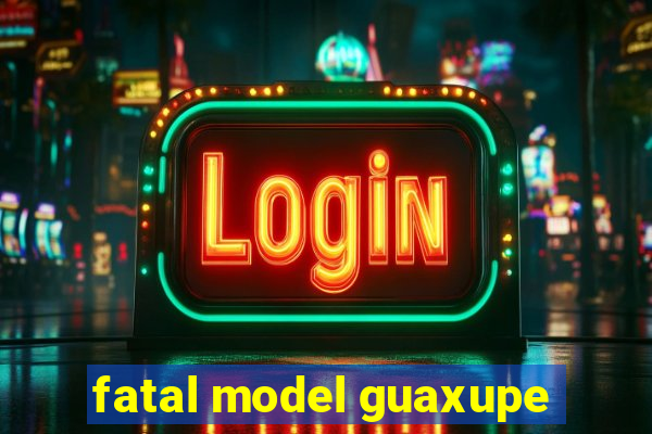 fatal model guaxupe