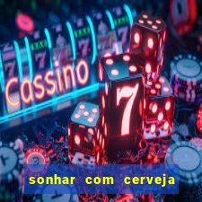 sonhar com cerveja no jogo do bicho