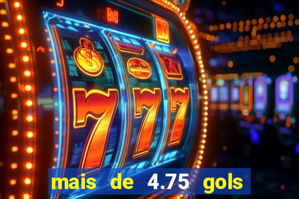 mais de 4.75 gols o que significa