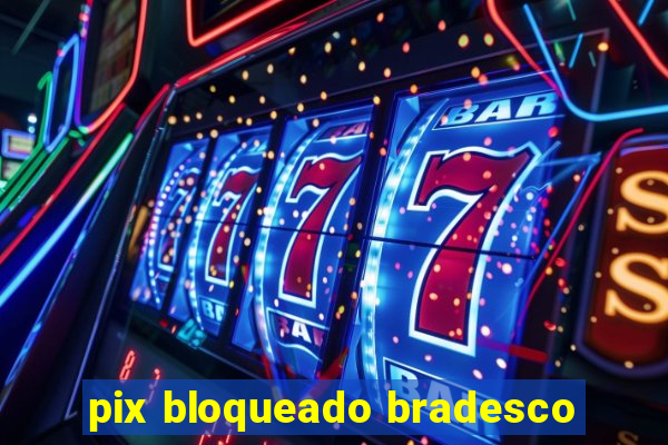 pix bloqueado bradesco